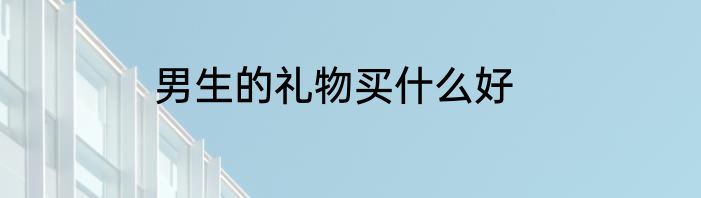 男生的礼物买什么好