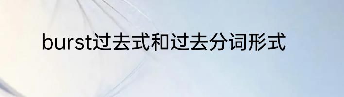 burst过去式和过去分词形式