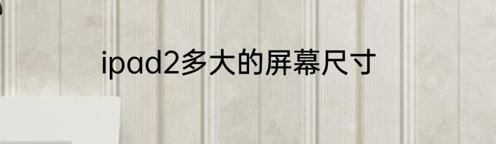ipad2多大的屏幕尺寸