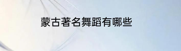 蒙古著名舞蹈有哪些