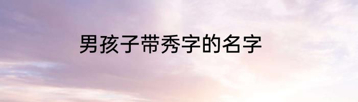 男孩子带秀字的名字