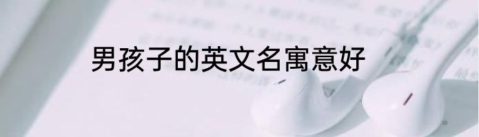 男孩子的英文名寓意好