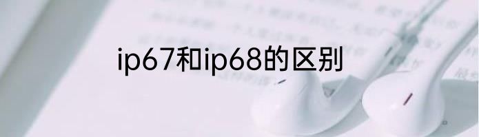 ip67和ip68的区别