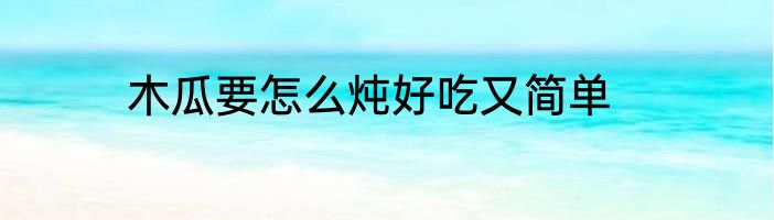 木瓜要怎么炖好吃又简单