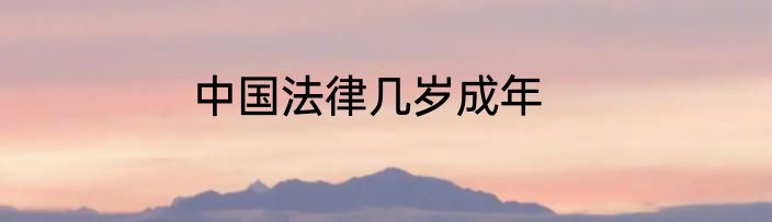 中国法律几岁成年