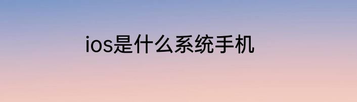 ios是什么系统手机