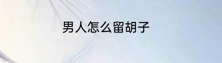 男人怎么留胡子