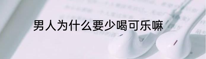 男人为什么要少喝可乐嘛