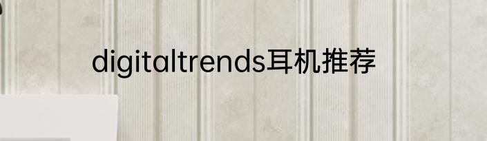 digitaltrends耳机推荐