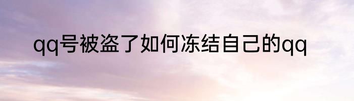 qq号被盗了如何冻结自己的qq