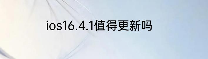 ios16.4.1值得更新吗