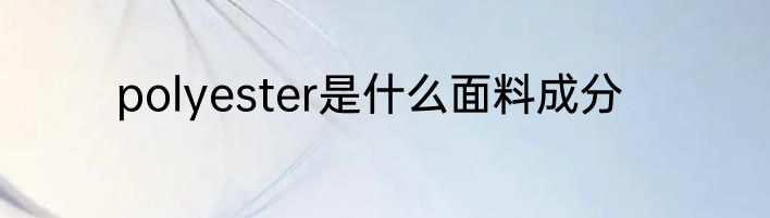 polyester是什么面料成分