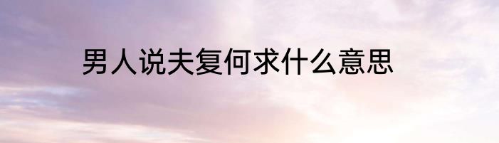 男人说夫复何求什么意思