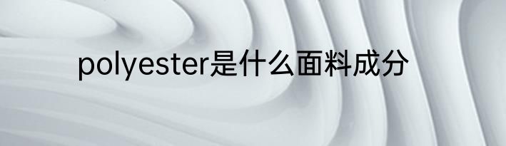polyester是什么面料成分