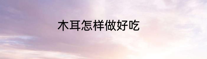 木耳怎样做好吃