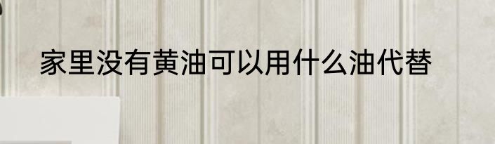 家里没有黄油可以用什么油代替