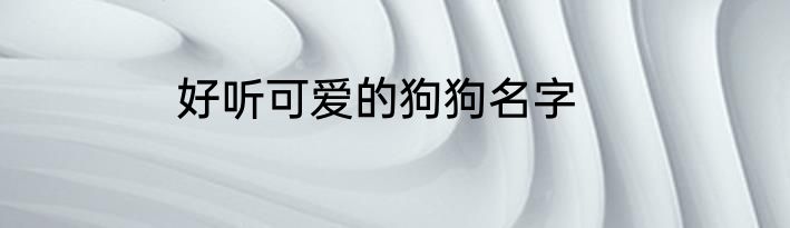 好听可爱的狗狗名字