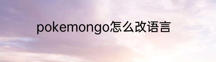 pokemongo怎么改语言
