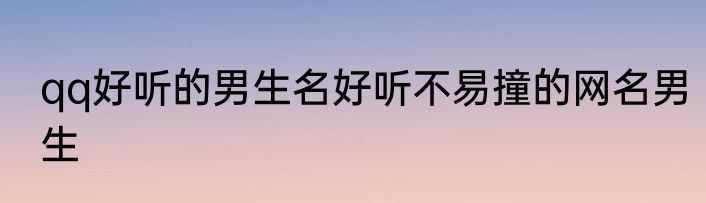 qq好听的男生名好听不易撞的网名男生