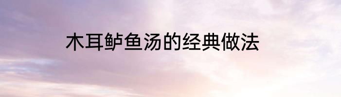 木耳鲈鱼汤的经典做法