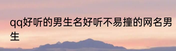 qq好听的男生名好听不易撞的网名男生