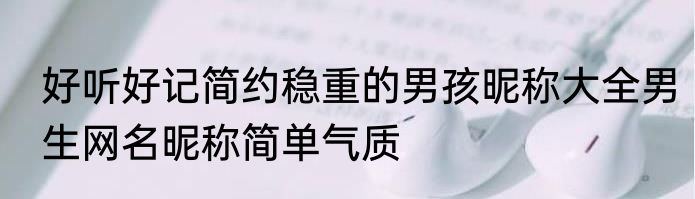 好听好记简约稳重的男孩昵称大全男生网名昵称简单气质