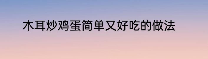 木耳炒鸡蛋简单又好吃的做法