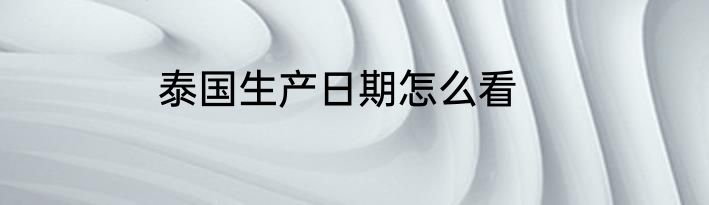 泰国生产日期怎么看