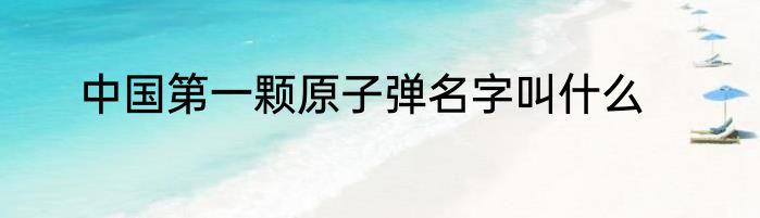 中国第一颗原子弹名字叫什么