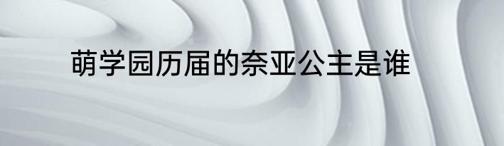 萌学园历届的奈亚公主是谁