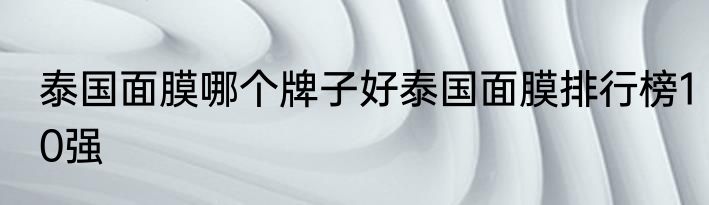 泰国面膜哪个牌子好泰国面膜排行榜10强