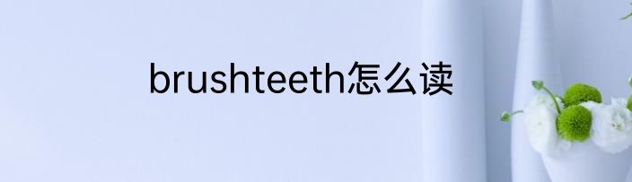 brushteeth怎么读