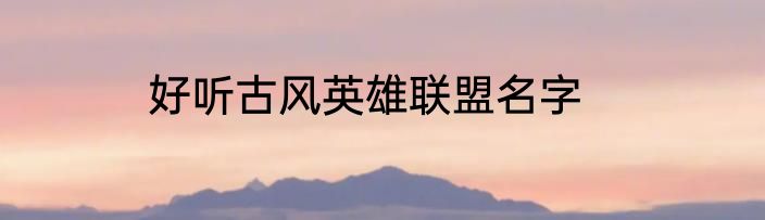 好听古风英雄联盟名字