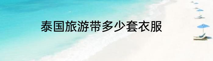 泰国旅游带多少套衣服
