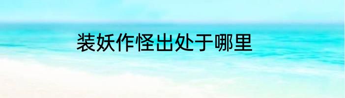 装妖作怪出处于哪里