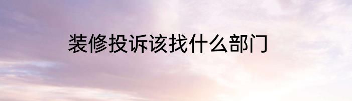 装修投诉该找什么部门