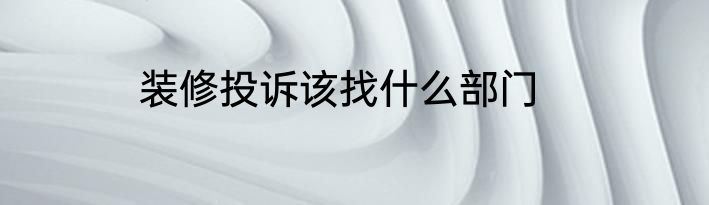 装修投诉该找什么部门