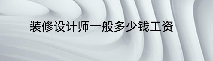 装修设计师一般多少钱工资