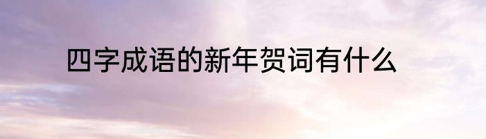 四字成语的新年贺词有什么