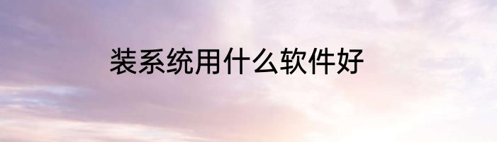 装系统用什么软件好