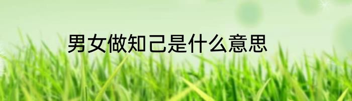 男女做知己是什么意思