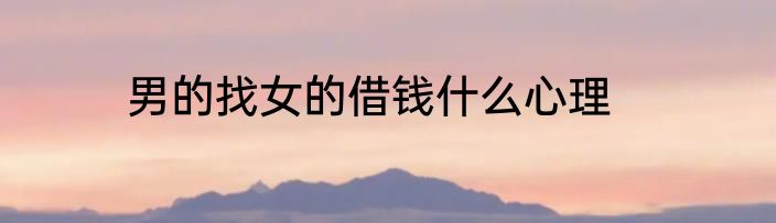 男的找女的借钱什么心理