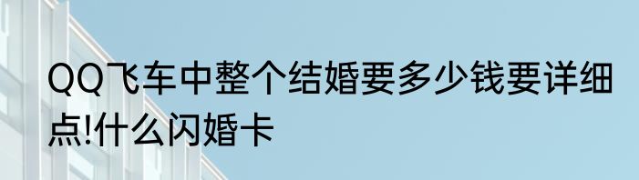 QQ飞车中整个结婚要多少钱要详细点!什么闪婚卡