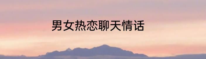 男女热恋聊天情话