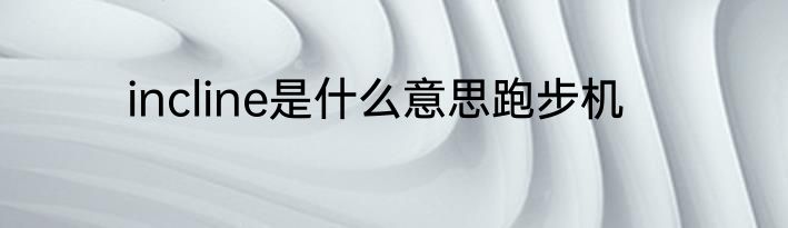 incline是什么意思跑步机