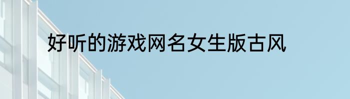 好听的游戏网名女生版古风