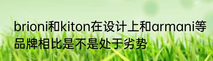brioni和kiton在设计上和armani等品牌相比是不是处于劣势