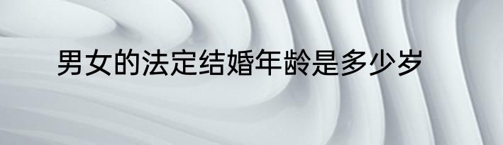 男女的法定结婚年龄是多少岁