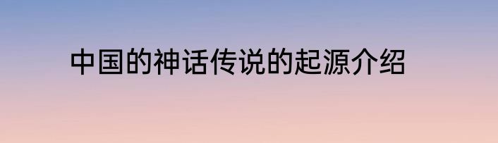 中国的神话传说的起源介绍