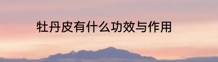 牡丹皮有什么功效与作用
